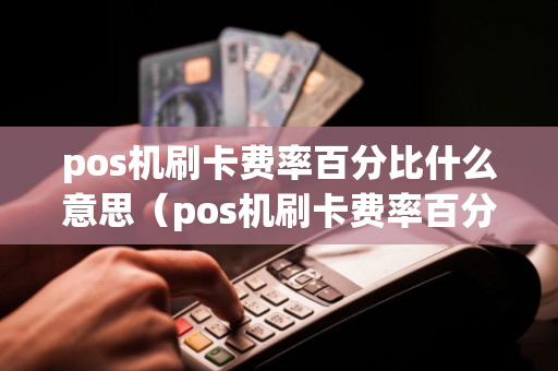 pos机刷卡费率百分比什么意思（pos机刷卡费率百分比什么意思呢）