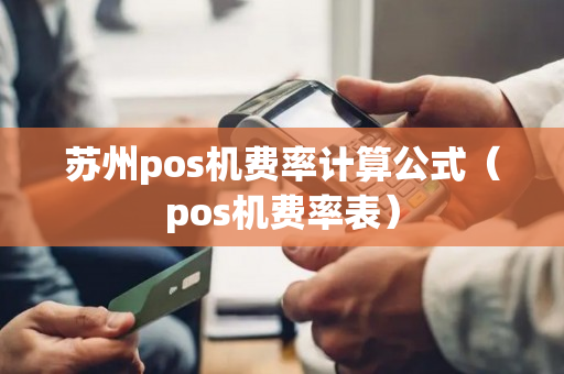 苏州pos机费率计算公式（pos机费率表）