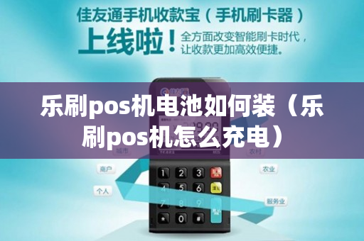 乐刷pos机电池如何装（乐刷pos机怎么充电）