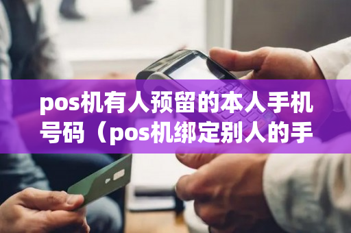 pos机有人预留的本人手机号码（pos机绑定别人的手机）