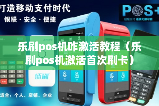 乐刷pos机咋激活教程（乐刷pos机激活首次刷卡）