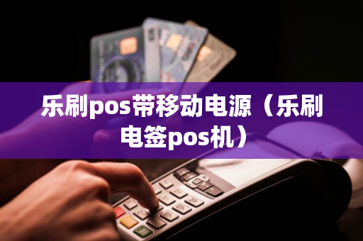 乐刷pos带移动电源（乐刷电签pos机）