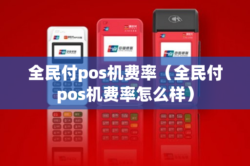 全民付pos机费率（全民付pos机费率怎么样）