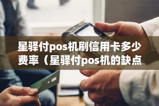 星驿付pos机刷信用卡多少费率（星驿付pos机的缺点）