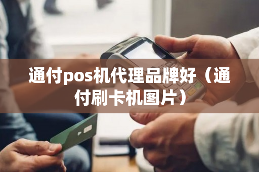 通付pos机代理品牌好（通付刷卡机图片）