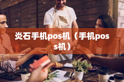 炎石手机pos机（手机poss机）