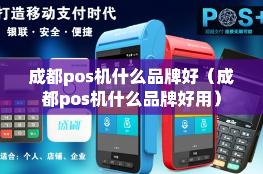 成都pos机什么品牌好（成都pos机什么品牌好用）