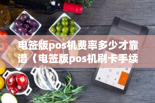 电签版pos机费率多少才靠谱（电签版pos机刷卡手续费标准）