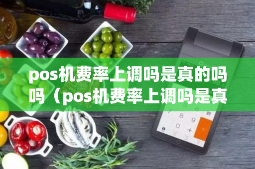 pos机费率上调吗是真的吗吗（pos机费率上调吗是真的吗吗）