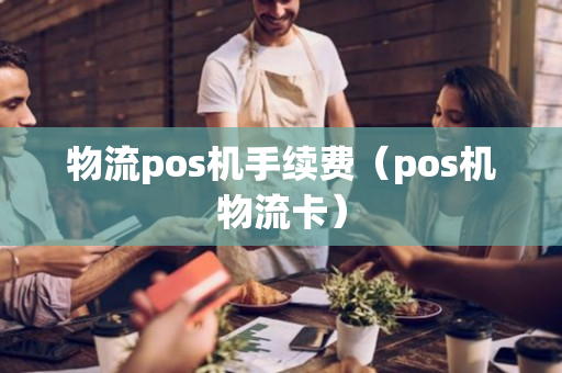 物流pos机手续费（pos机物流卡）