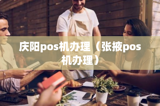 庆阳pos机办理（张掖pos机办理）