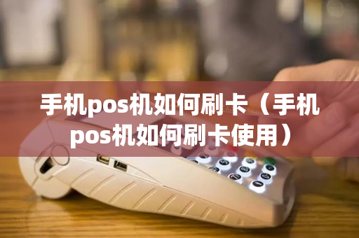 手机pos机如何刷卡（手机pos机如何刷卡使用）