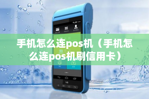 手机怎么连pos机（手机怎么连pos机刷信用卡）