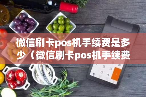 微信刷卡pos机手续费是多少（微信刷卡pos机手续费是多少钱）