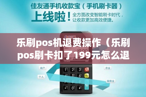 乐刷pos机退费操作（乐刷pos刷卡扣了199元怎么退）