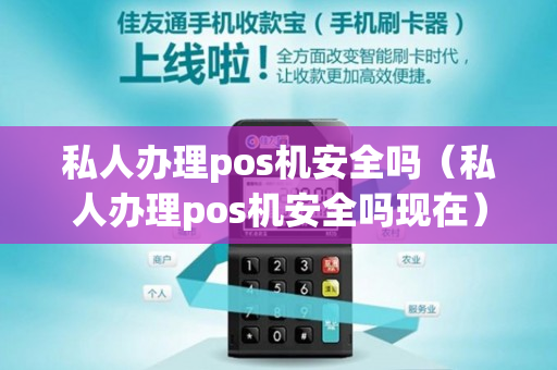 私人办理pos机安全吗（私人办理pos机安全吗现在）