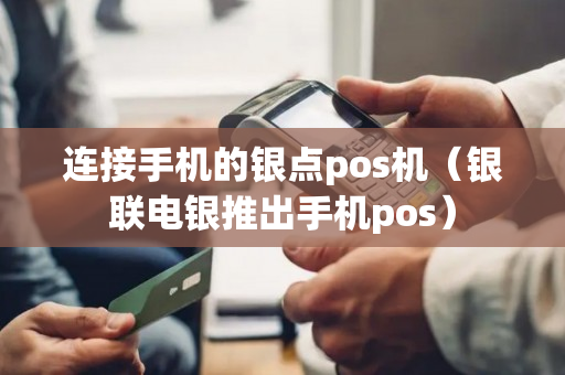 连接手机的银点pos机（银联电银推出手机pos）