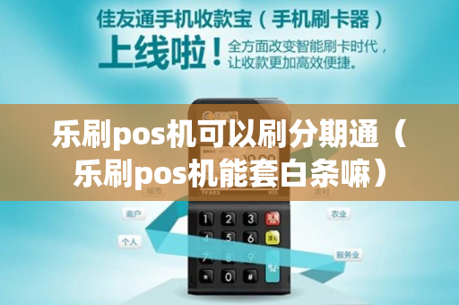 乐刷pos机可以刷分期通（乐刷pos机能套白条嘛）