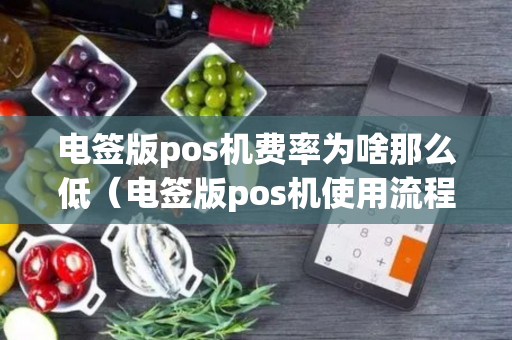 电签版pos机费率为啥那么低（电签版pos机使用流程）