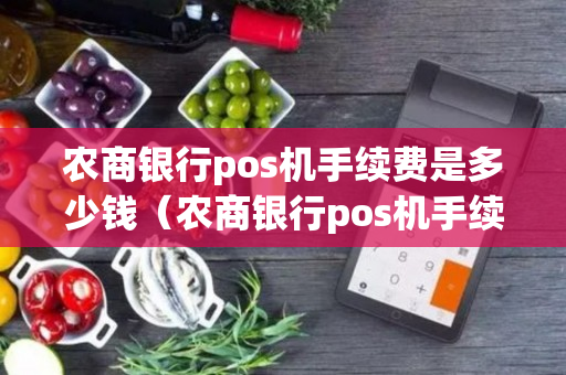 农商银行pos机手续费是多少钱（农商银行pos机手续费怎么算）