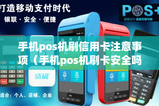 手机pos机刷信用卡注意事项（手机pos机刷卡安全吗）