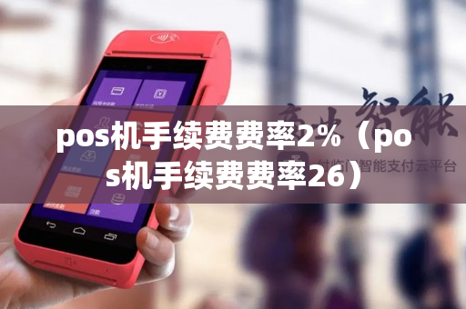 pos机手续费费率2%（pos机手续费费率26）