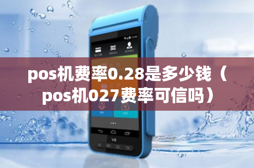 pos机费率0.28是多少钱（pos机027费率可信吗）