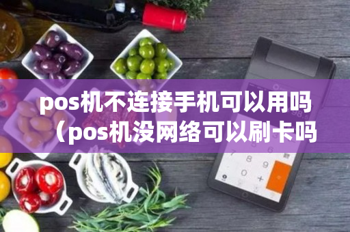 pos机不连接手机可以用吗（pos机没网络可以刷卡吗）