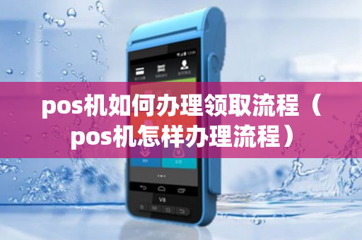 pos机如何办理领取流程（pos机怎样办理流程）