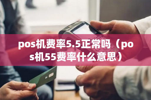 pos机费率5.5正常吗（pos机55费率什么意思）