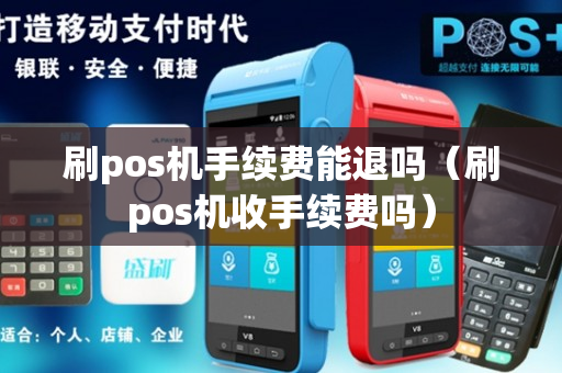 刷pos机手续费能退吗（刷pos机收手续费吗）