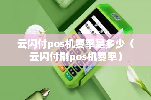 云闪付pos机费率是多少（云闪付刷pos机费率）