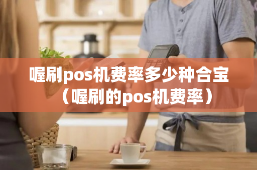 喔刷pos机费率多少种合宝（喔刷的pos机费率）