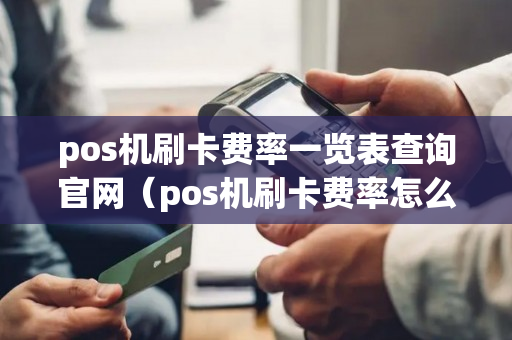 pos机刷卡费率一览表查询官网（pos机刷卡费率怎么算公式）