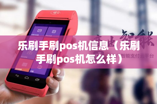 乐刷手刷pos机信息（乐刷手刷pos机怎么样）