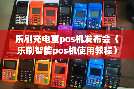 乐刷充电宝pos机发布会（乐刷智能pos机使用教程）