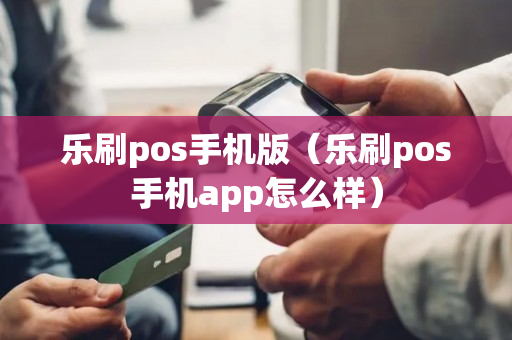 乐刷pos手机版（乐刷pos手机app怎么样）