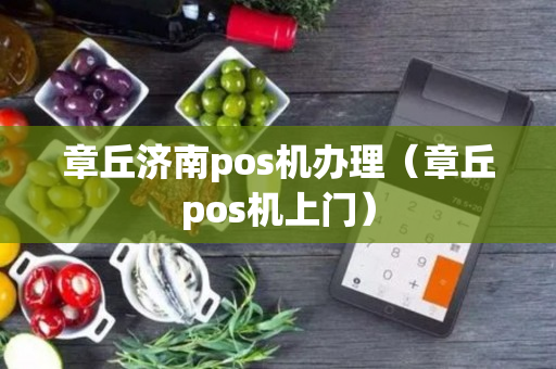 章丘济南pos机办理（章丘pos机上门）