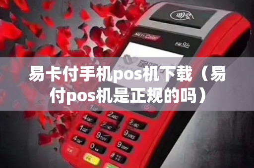 易卡付手机pos机下载（易付pos机是正规的吗）