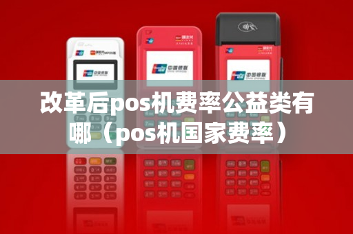 改革后pos机费率公益类有哪（pos机国家费率）