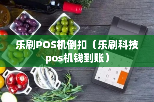 乐刷POS机倒扣（乐刷科技pos机钱到账）