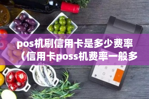 pos机刷信用卡是多少费率（信用卡poss机费率一般多少?）