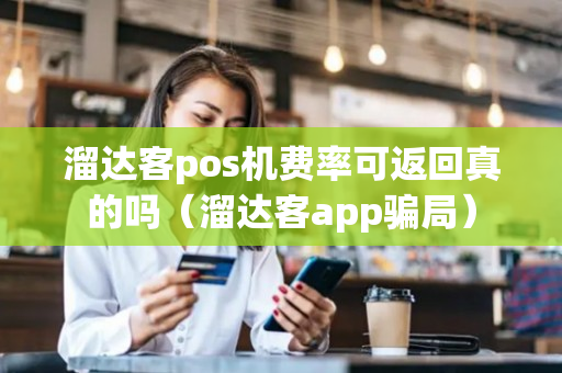 溜达客pos机费率可返回真的吗（溜达客app骗局）