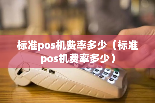 标准pos机费率多少（标准pos机费率多少）