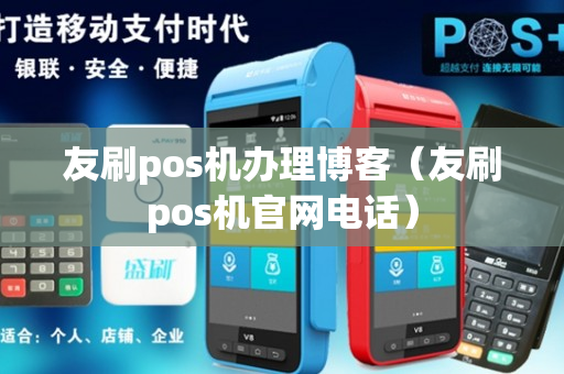 友刷pos机办理博客（友刷pos机官网电话）