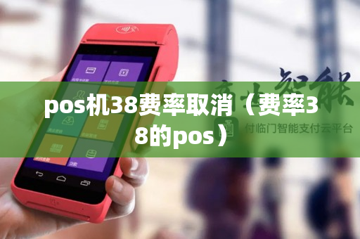 pos机38费率取消（费率38的pos）