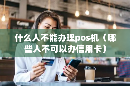 什么人不能办理pos机（哪些人不可以办信用卡）