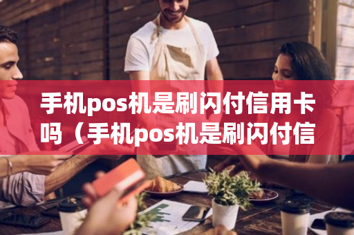 手机pos机是刷闪付信用卡吗（手机pos机是刷闪付信用卡吗）