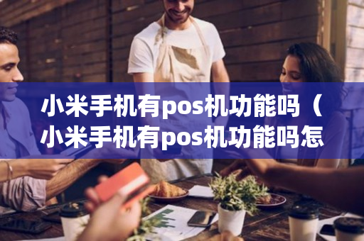 小米手机有pos机功能吗（小米手机有pos机功能吗怎么用）