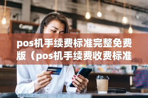 pos机手续费标准完整免费版（pos机手续费收费标准）